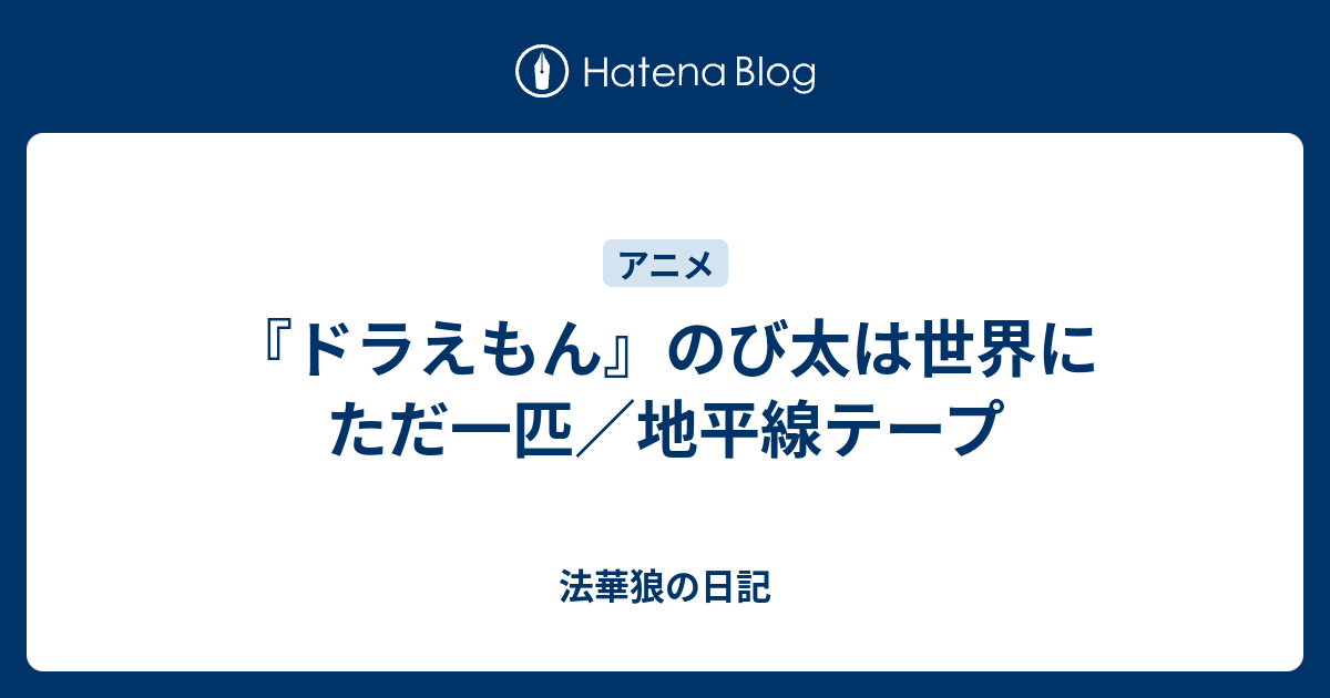 ドラえもん のび太は世界にただ一匹 地平線テープ 法華狼の日記