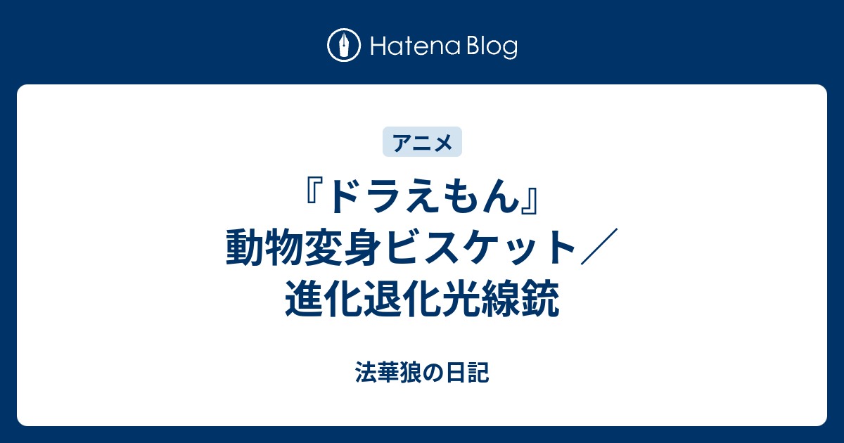 ドラえもん 動物変身ビスケット 進化退化光線銃 法華狼の日記