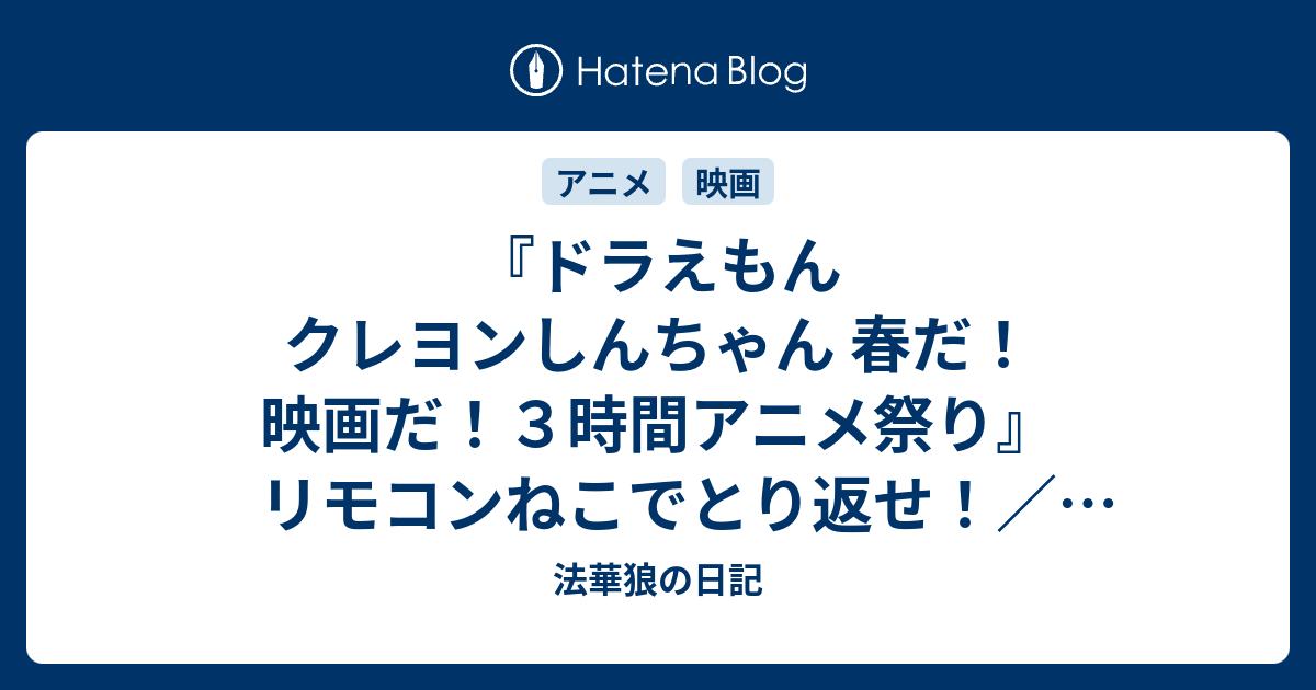 ドラえもん クレヨンしんちゃん 春だ 映画だ ３時間アニメ祭り リモコンねこでとり返せ フクロマンスーツ ツチノコみつけた 映画クレヨンしんちゃん 襲来 宇宙人シリリ 法華狼の日記