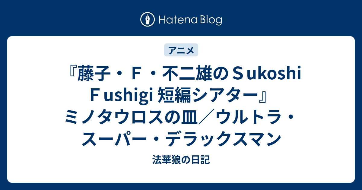 藤子 ｆ 不二雄のｓukoshi ｆushigi 短編シアター ミノタウロスの皿 ウルトラ スーパー デラックスマン 法華狼の日記
