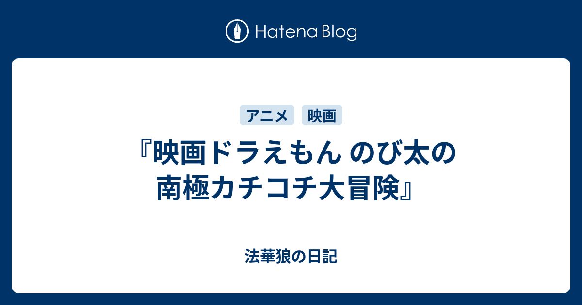 映画ドラえもん のび太の南極カチコチ大冒険 法華狼の日記