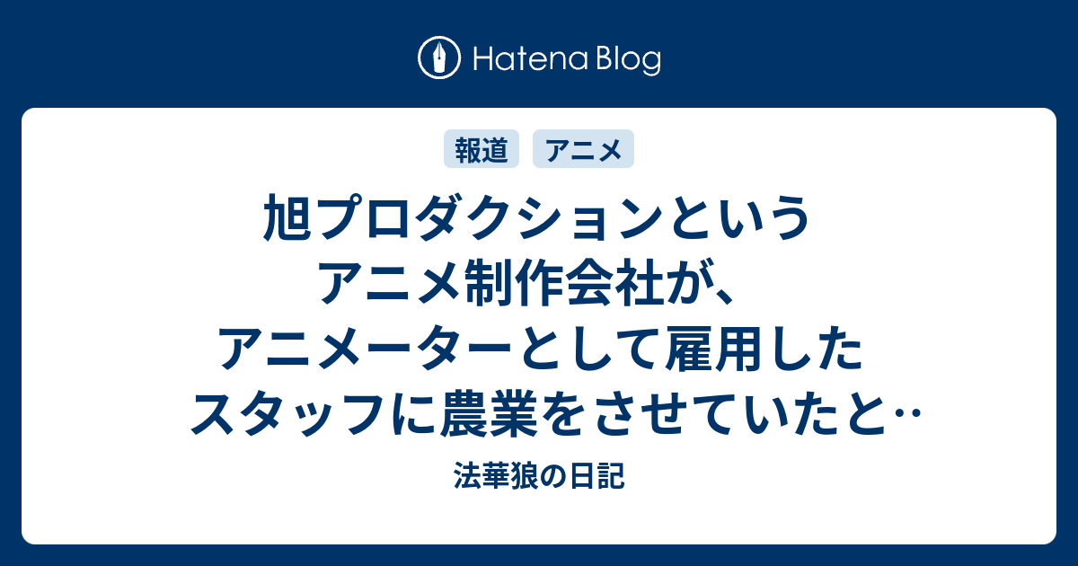 旭プロダクションというアニメ制作会社が アニメーターとして雇用したスタッフに農業をさせていたという報道 法華狼の日記