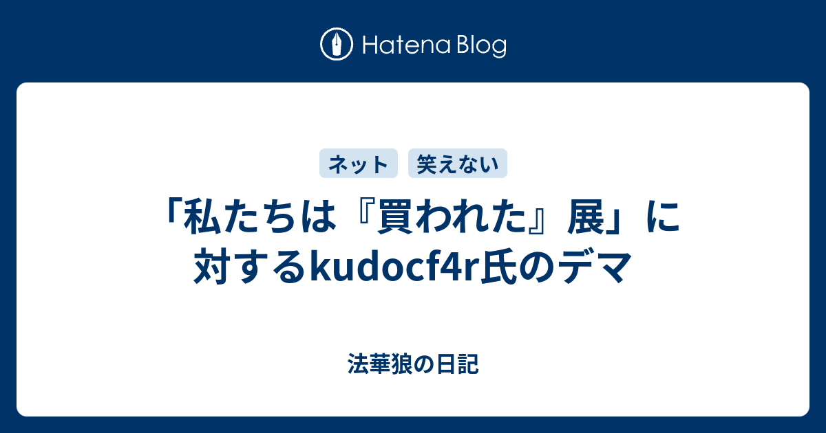 私たちは 買われた 展 に対するkudocf4r氏のデマ 法華狼の日記