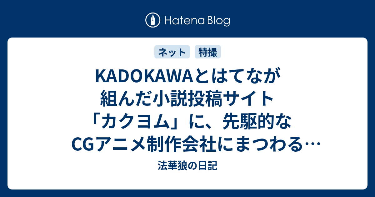 Kadokawaとはてなが組んだ小説投稿サイト カクヨム に 先駆的なcgアニメ制作会社にまつわる興味深いノンフィクションがある 法華狼の日記