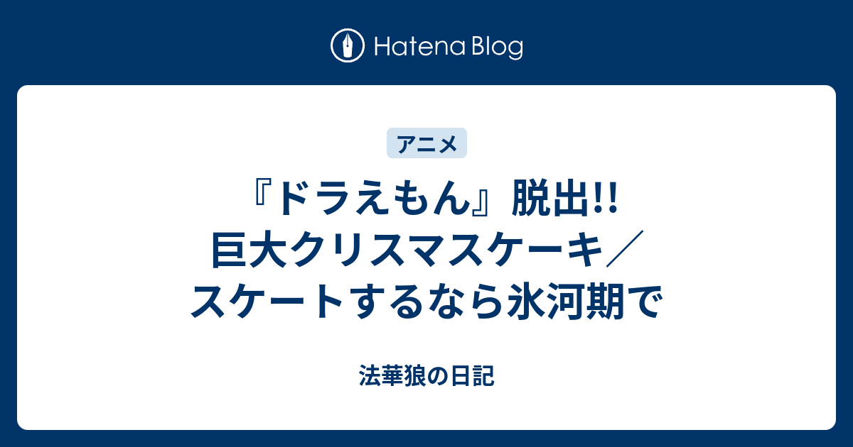 ドラえもん 脱出 巨大クリスマスケーキ スケートするなら氷河期で 法華狼の日記