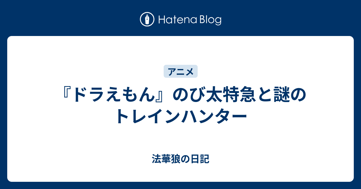 ドラえもん のび太特急と謎のトレインハンター 法華狼の日記