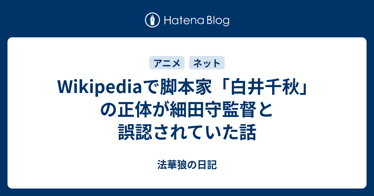 Wikipediaで脚本家 白井千秋 の正体が細田守監督と誤認されていた話 法華狼の日記