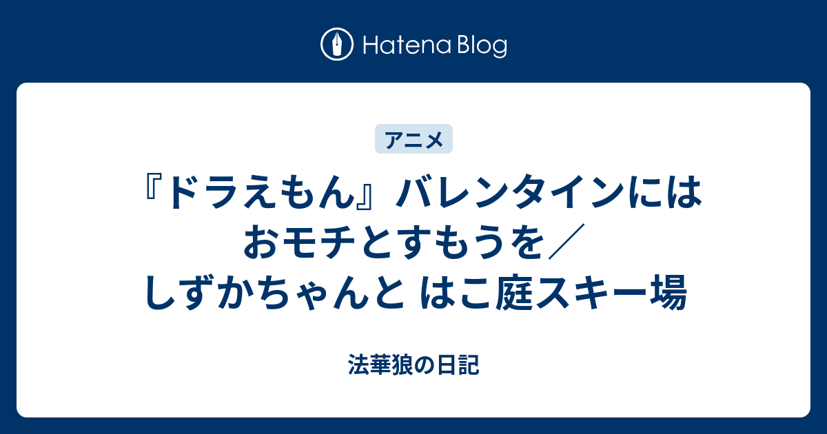 ドラえもん バレンタインにはおモチとすもうを しずかちゃんと はこ庭スキー場 法華狼の日記