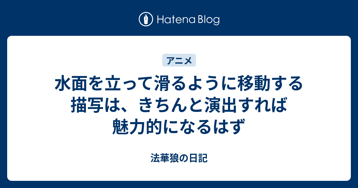 水面を立って滑るように移動する描写は きちんと演出すれば魅力的になるはず 法華狼の日記