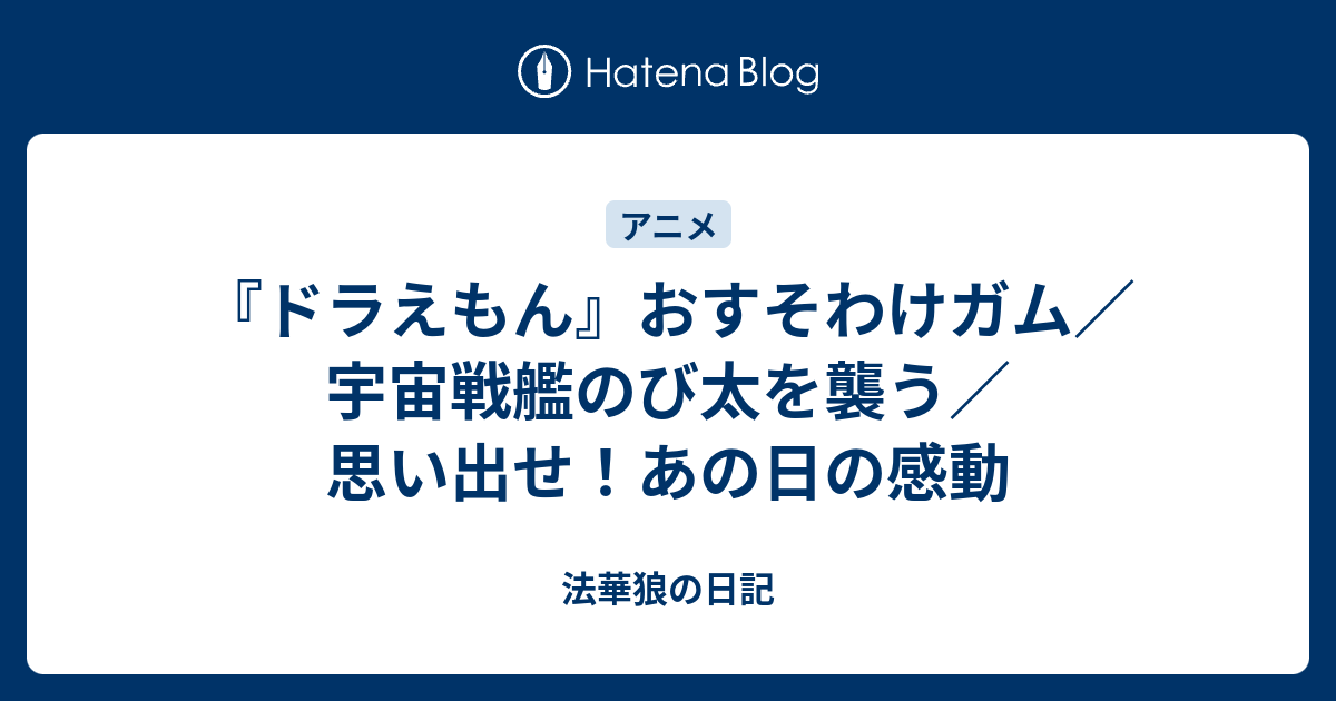 ドラえもん おすそわけガム 宇宙戦艦のび太を襲う 思い出せ あの日の感動 法華狼の日記