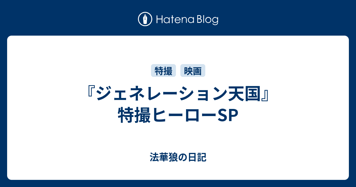 ジェネレーション天国 特撮ヒーローsp 法華狼の日記