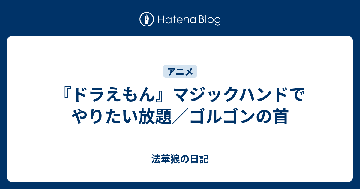 ドラえもん マジックハンドでやりたい放題 ゴルゴンの首 法華狼の日記