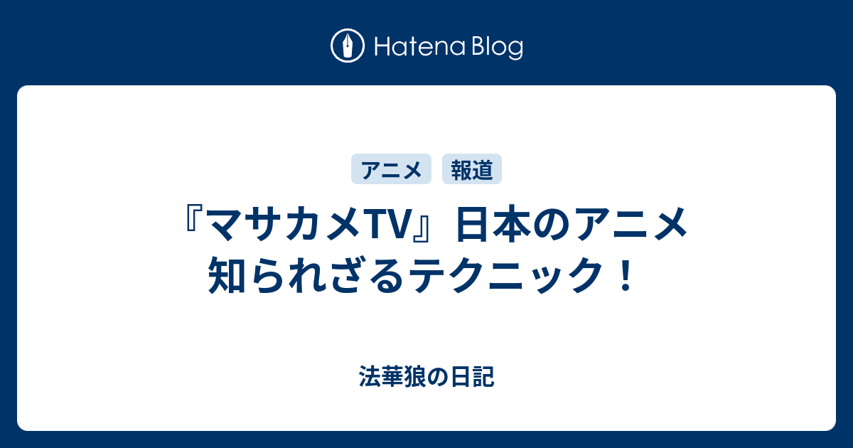 マサカメtv 日本のアニメ 知られざるテクニック 法華狼の日記