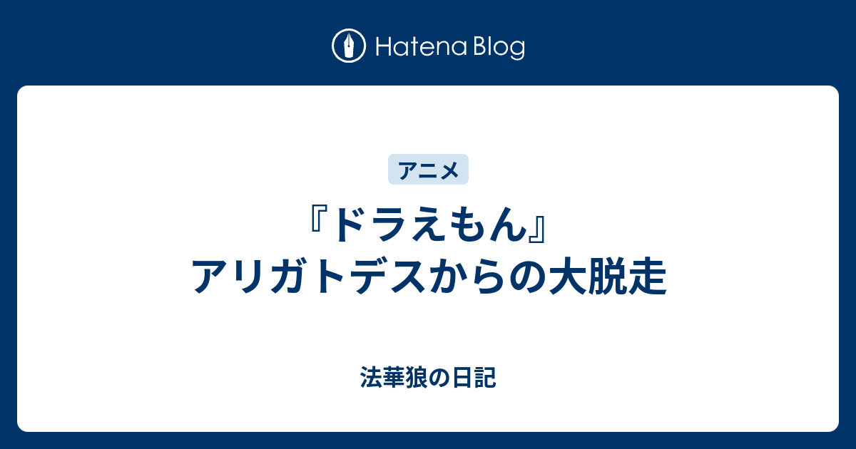 ドラえもん アリガトデスからの大脱走 法華狼の日記