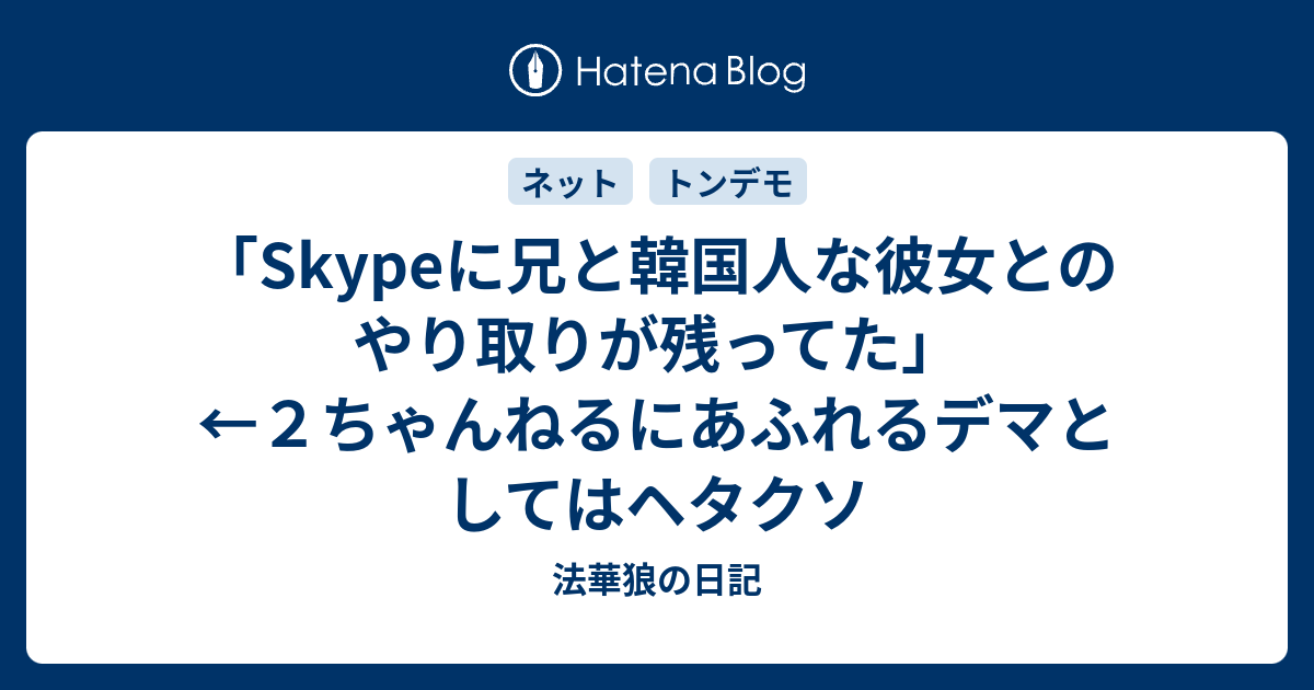 Skypeに兄と韓国人な彼女とのやり取りが残ってた ２ちゃんねるにあふれるデマとしてはヘタクソ 法華狼の日記