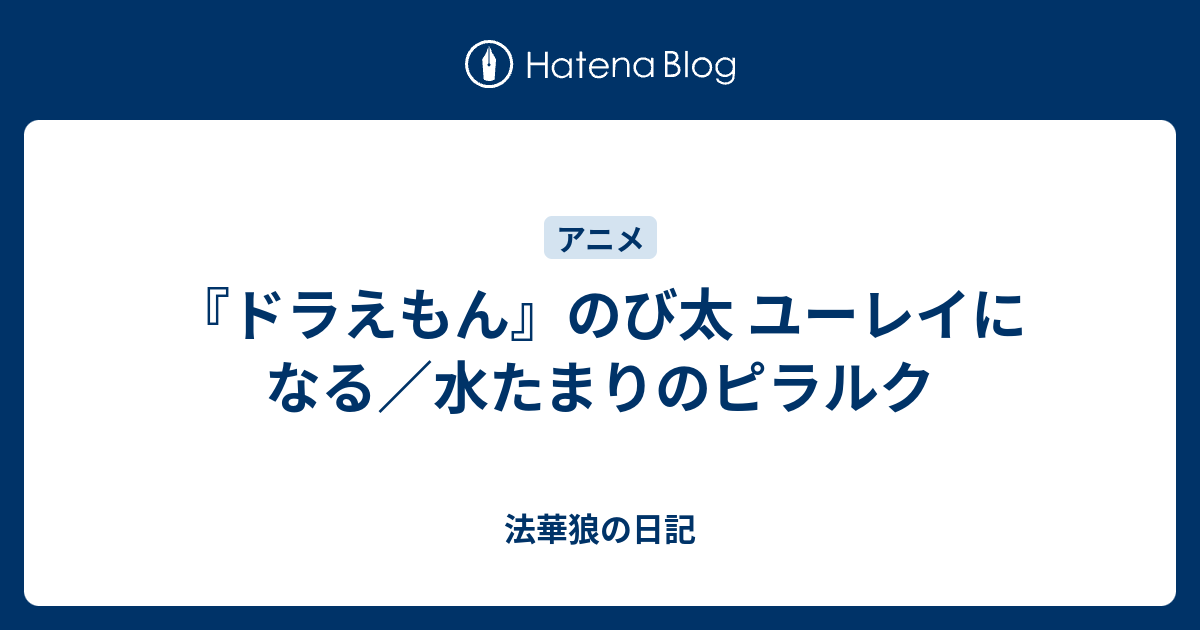 ドラえもん のび太 ユーレイになる 水たまりのピラルク 法華狼の日記