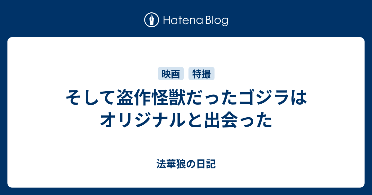 そして盗作怪獣だったゴジラはオリジナルと出会った 法華狼の日記