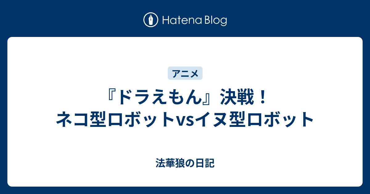 ドラえもん 決戦 ネコ型ロボットvsイヌ型ロボット 法華狼の日記