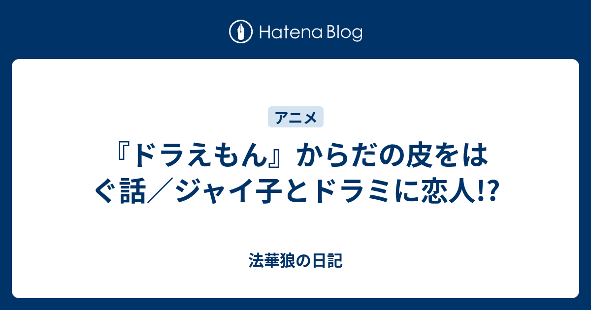 ドラえもん からだの皮をはぐ話 ジャイ子とドラミに恋人 法華狼の日記