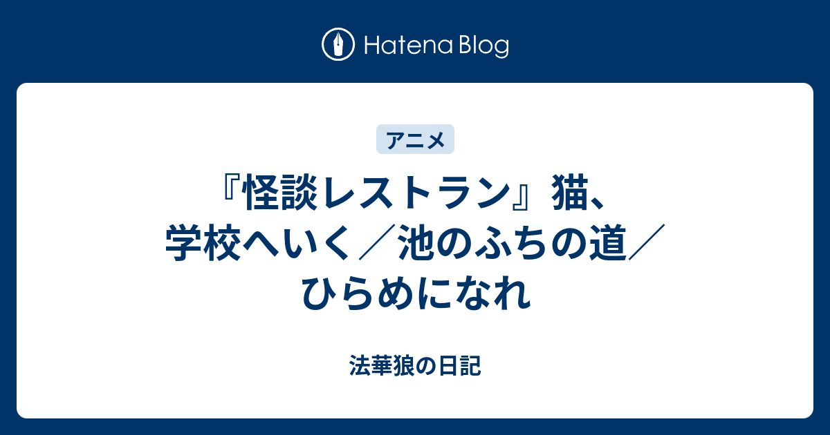 怪談レストラン 猫 学校へいく 池のふちの道 ひらめになれ 法華狼の日記