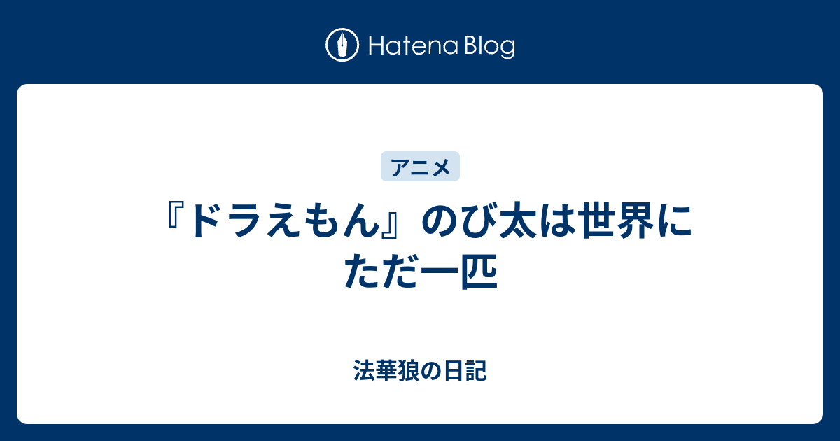 ドラえもん のび太は世界にただ一匹 法華狼の日記