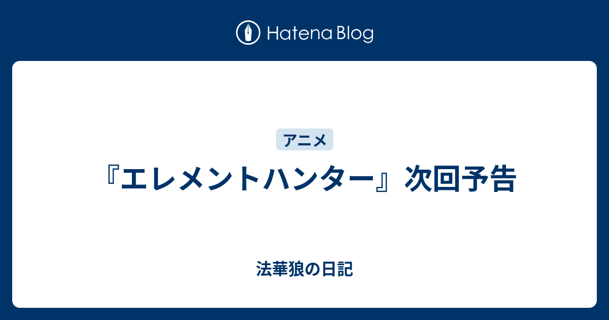 エレメントハンター 次回予告 法華狼の日記