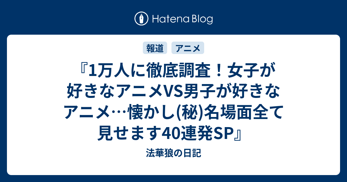 1万人に徹底調査 女子が好きなアニメvs男子が好きなアニメ 懐かし 秘 名場面全て見せます40連発sp 法華狼の日記