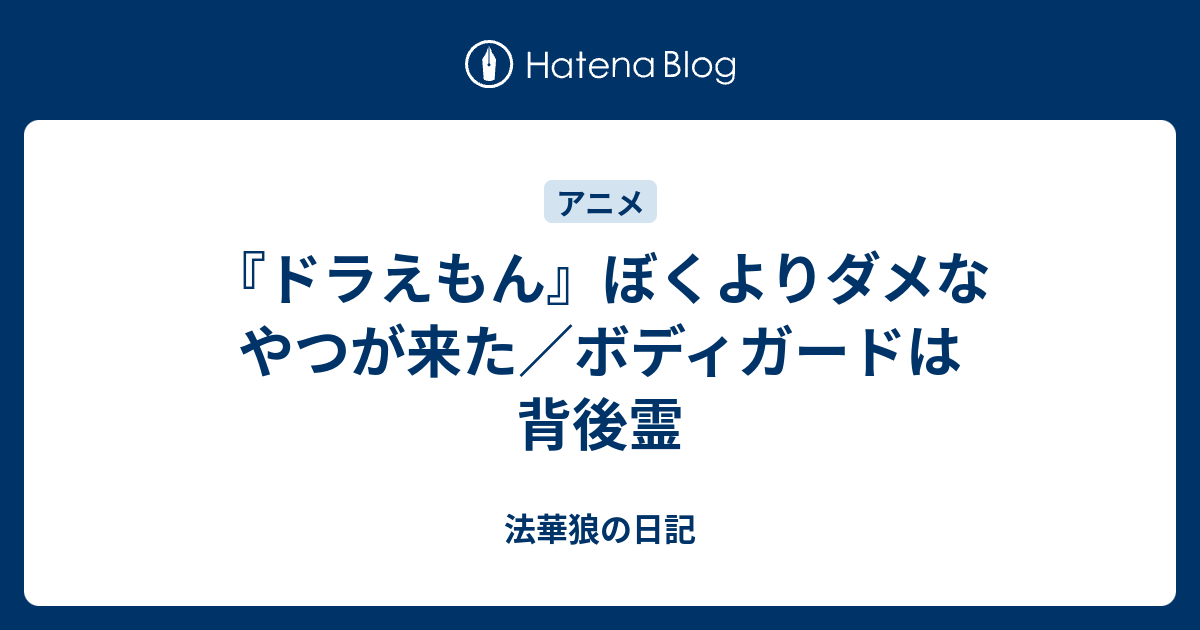 B アニメ ドラえもん ぼくよりダメなやつが来た ボディガードは背後霊 法華狼の日記