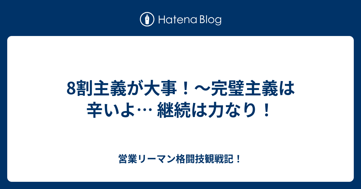 8割主義が大事 完璧主義は辛いよ 継続は力なり 営業リーマン格闘技観戦記