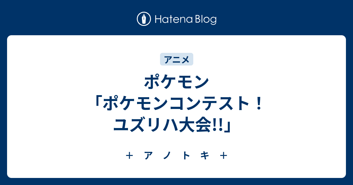 ポケモン ポケモンコンテスト ユズリハ大会 ア ノ ト キ