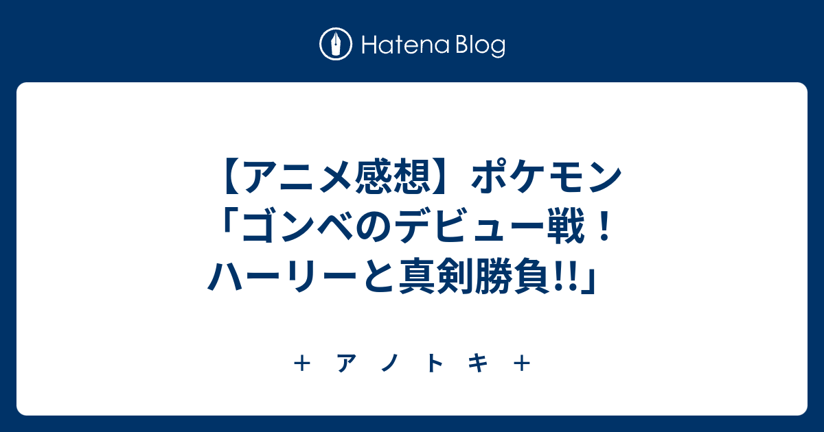 アニメ感想 ポケモン ゴンベのデビュー戦 ハーリーと真剣勝負 ア ノ ト キ
