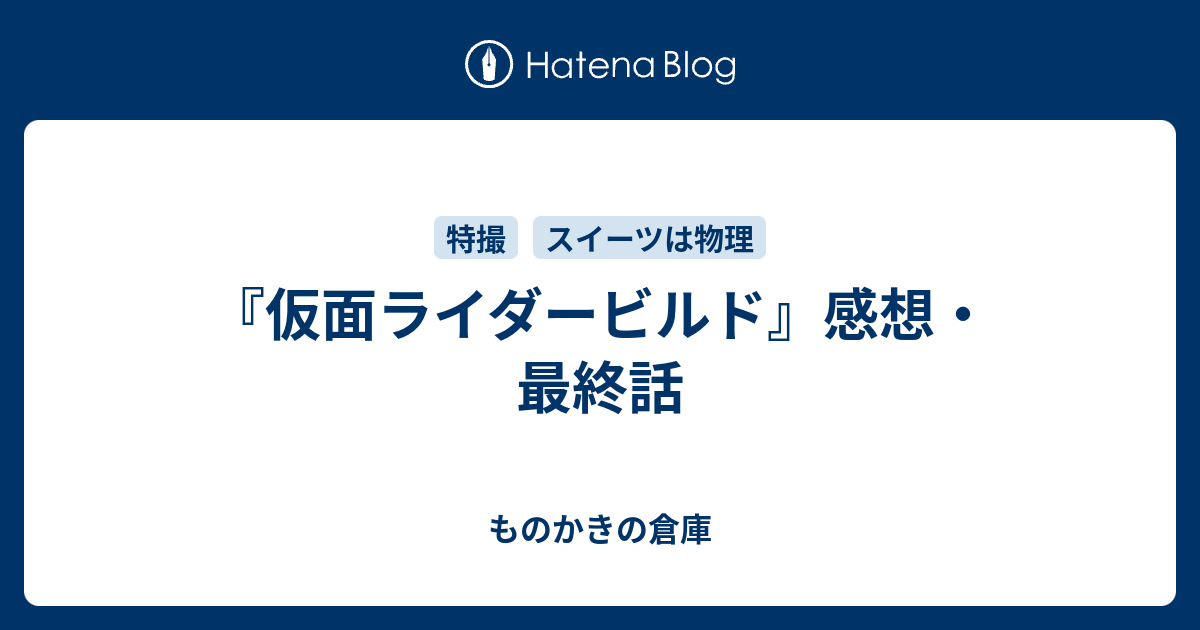 仮面ライダービルド 感想 最終話 ものかきの倉庫