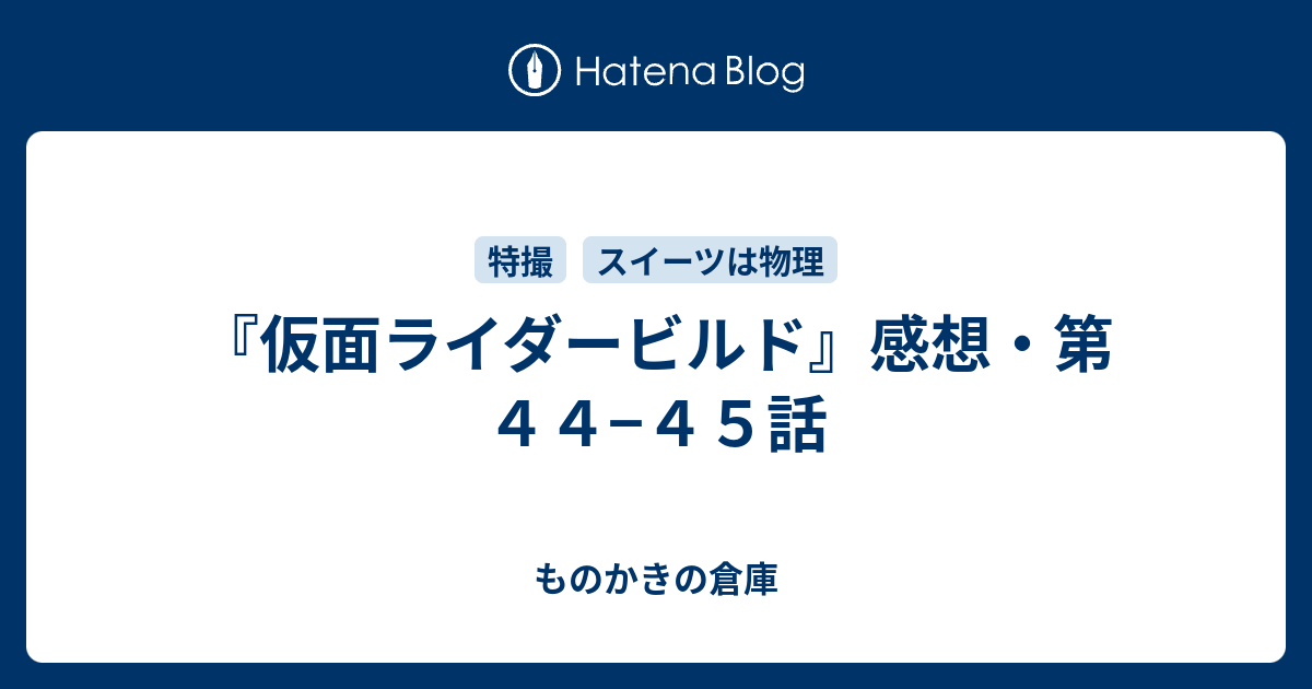 仮面ライダービルド 感想 第４４ ４５話 ものかきの倉庫