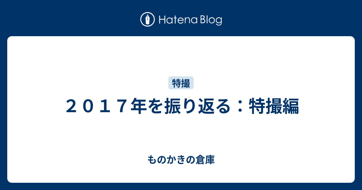 ２０１７年を振り返る 特撮編 ものかきの倉庫