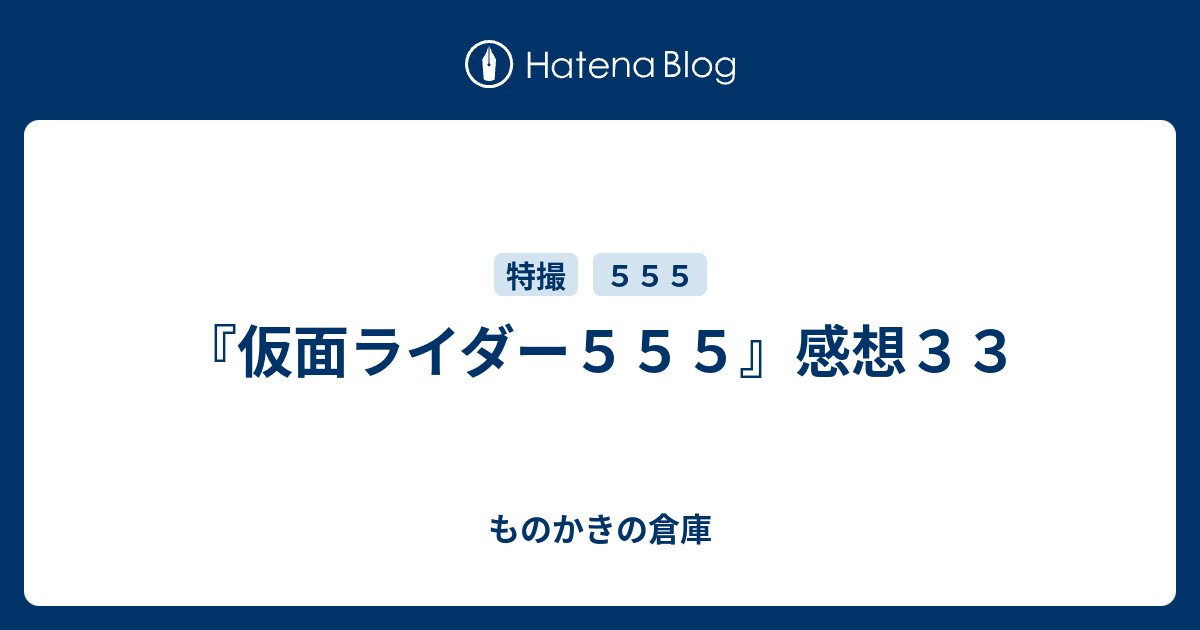 仮面ライダー５５５ 感想３３ ものかきの倉庫