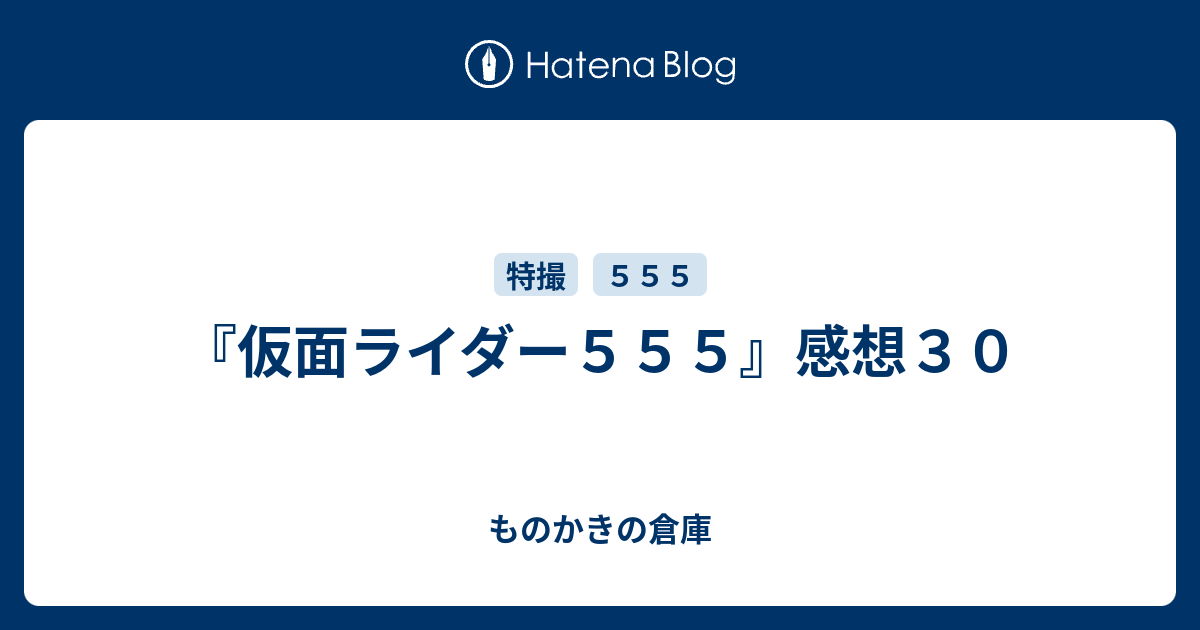 仮面ライダー５５５ 感想３０ ものかきの倉庫