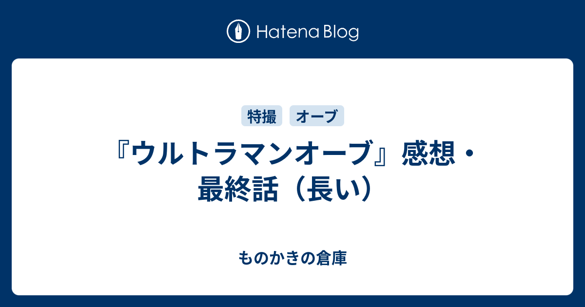 ウルトラマンオーブ 感想 最終話 長い ものかきの倉庫