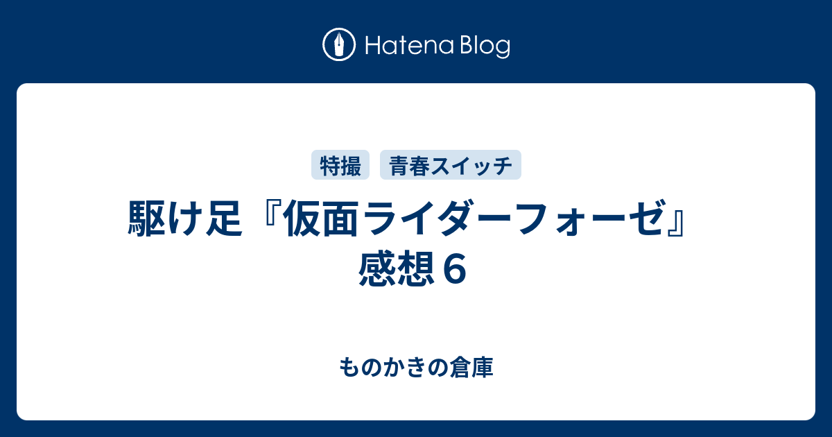 駆け足 仮面ライダーフォーゼ 感想６ ものかきの倉庫