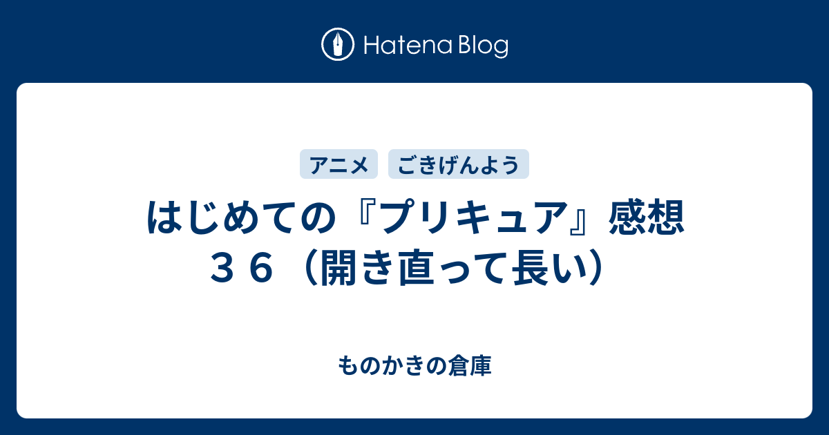 はじめての プリキュア 感想３６ 開き直って長い ものかきの倉庫