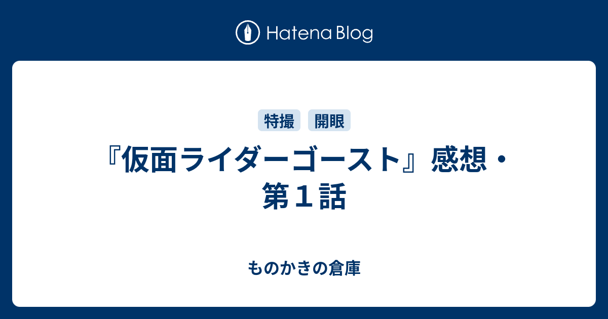 仮面ライダーゴースト 感想 第１話 ものかきの倉庫