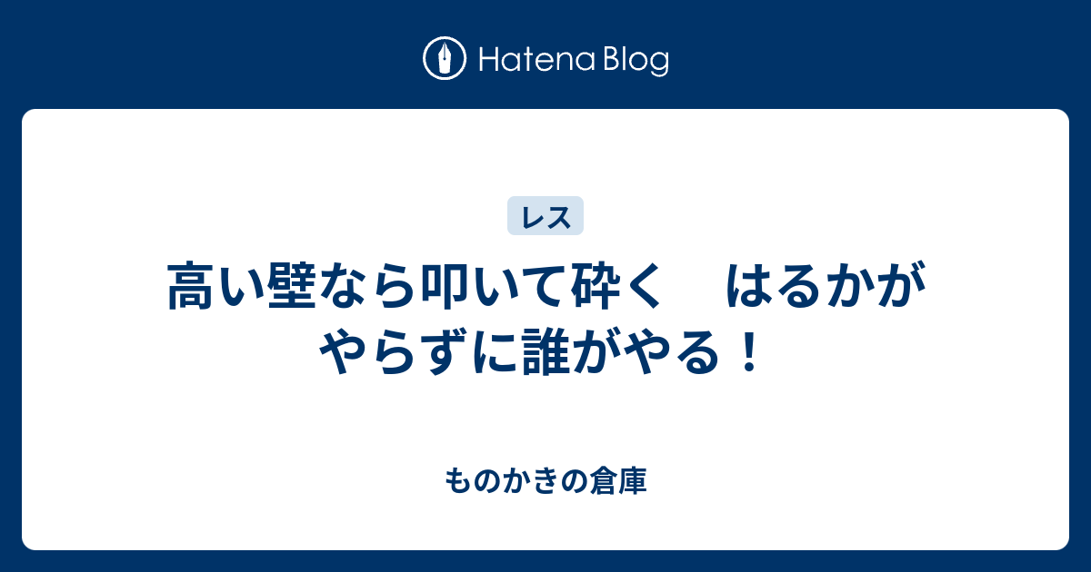 高い壁なら叩いて砕く はるかがやらずに誰がやる ものかきの倉庫