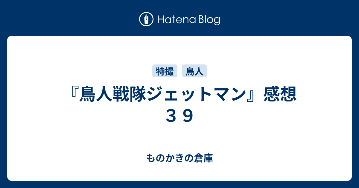 鳥人戦隊ジェットマン 感想３９ ものかきの倉庫