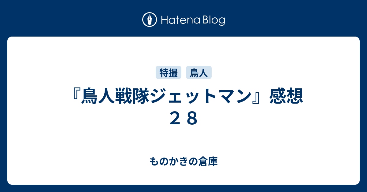 鳥人戦隊ジェットマン 感想２８ ものかきの倉庫