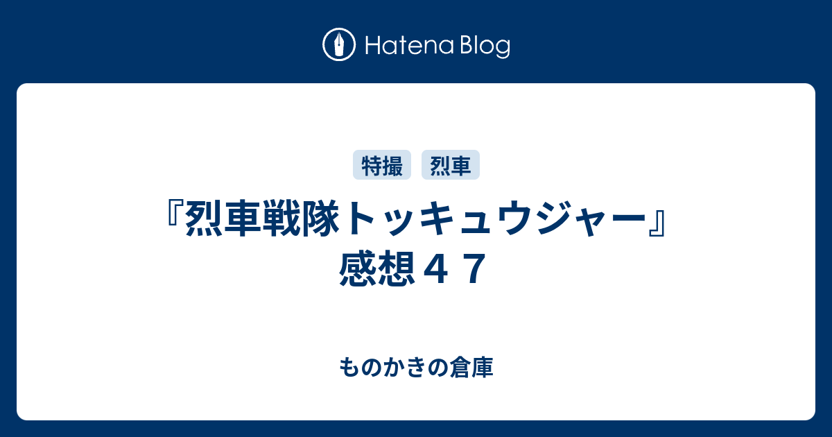 烈車戦隊トッキュウジャー 感想４７ ものかきの倉庫