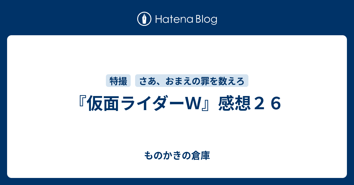 仮面ライダーｗ 感想２６ ものかきの倉庫