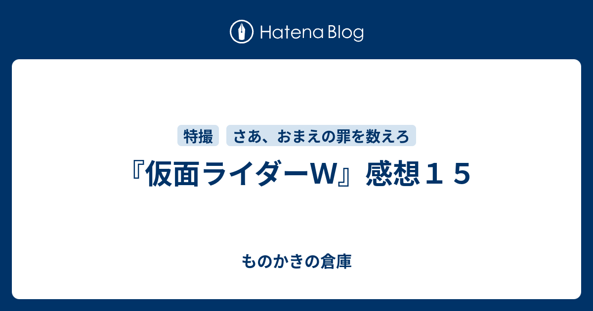 仮面ライダーｗ 感想１５ ものかきの倉庫
