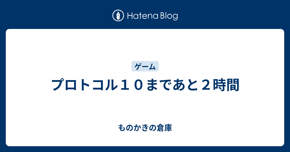 プロトコル１０まであと２時間 ものかきの倉庫