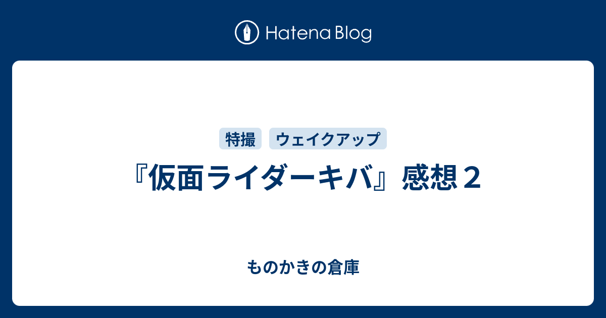 仮面ライダーキバ 感想２ ものかきの倉庫