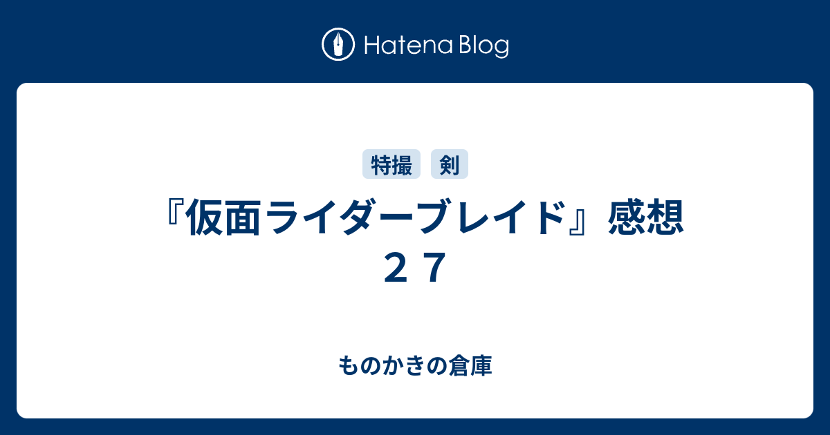 仮面ライダーブレイド 感想２７ ものかきの倉庫