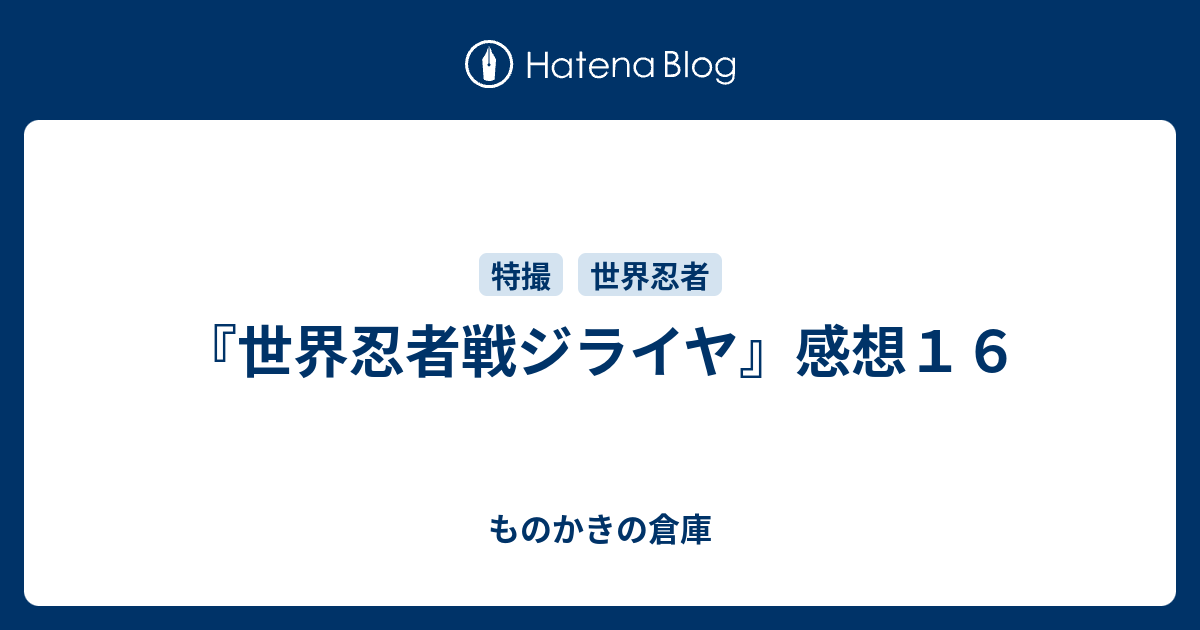 世界忍者戦ジライヤ 感想１６ ものかきの倉庫